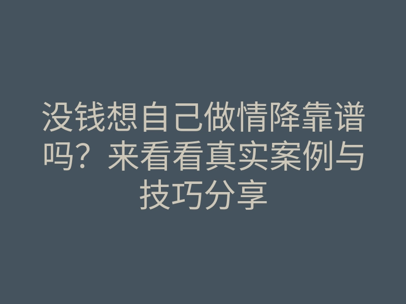 没钱想自己做情降靠谱吗?来看看真实案例与技巧分享