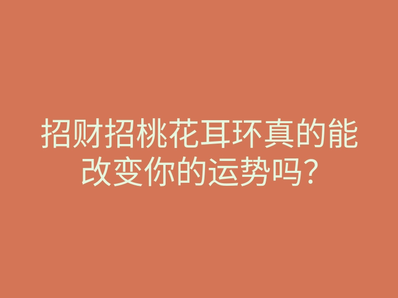 招财招桃花耳环真的能改变你的运势吗?