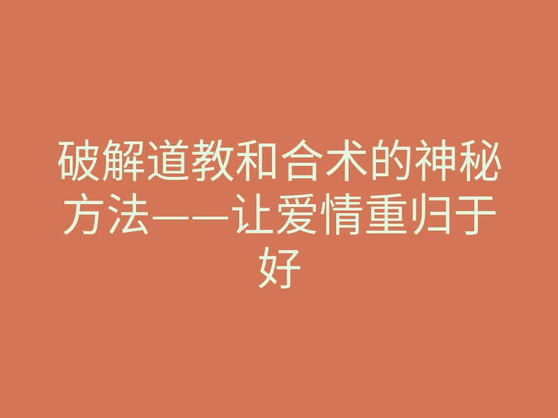 破解道教和合术的神秘方法——让爱情重归于好