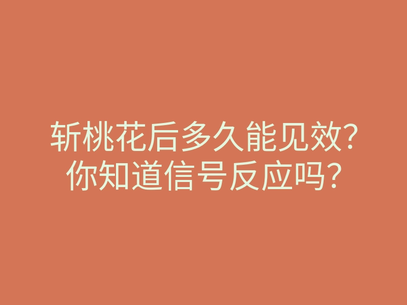 斩桃花后多久能见效?你知道信号反应吗?