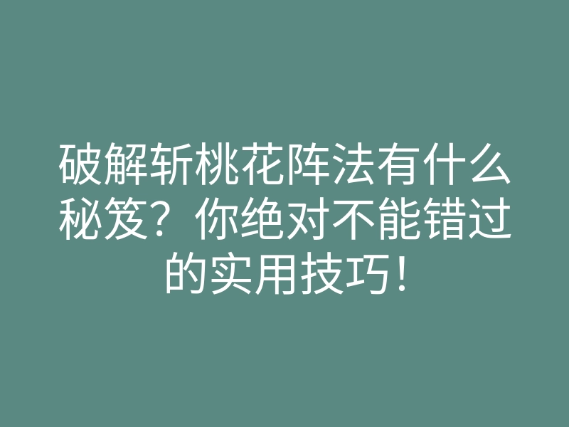 破解斩桃花阵法有什么秘笈?你绝对不能错过的实用技巧!
