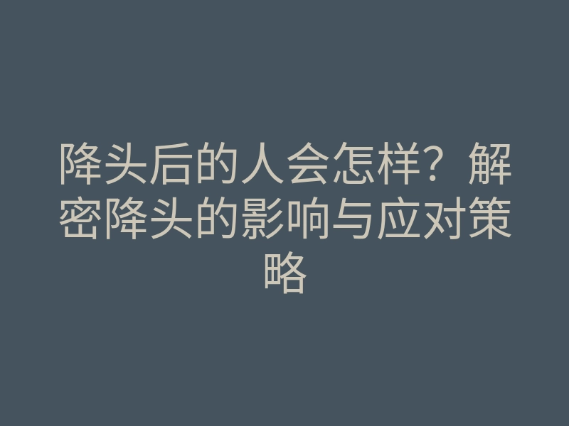 降头后的人会怎样?解密降头的影响与应对策略