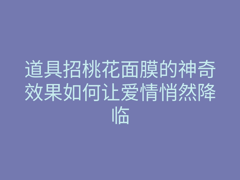 道具招桃花面膜的神奇效果如何让爱情悄然降临