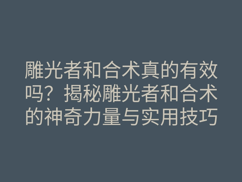 雕光者和合术真的有效吗?揭秘雕光者和合术的神奇力量与实用技巧