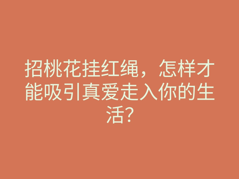 招桃花挂红绳,怎样才能吸引真爱走入你的生活?