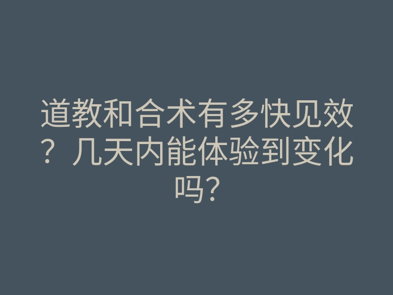 道教和合术有多快见效?几天内能体验到变化吗?