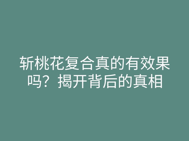 斩桃花复合真的有效果吗?揭开背后的真相