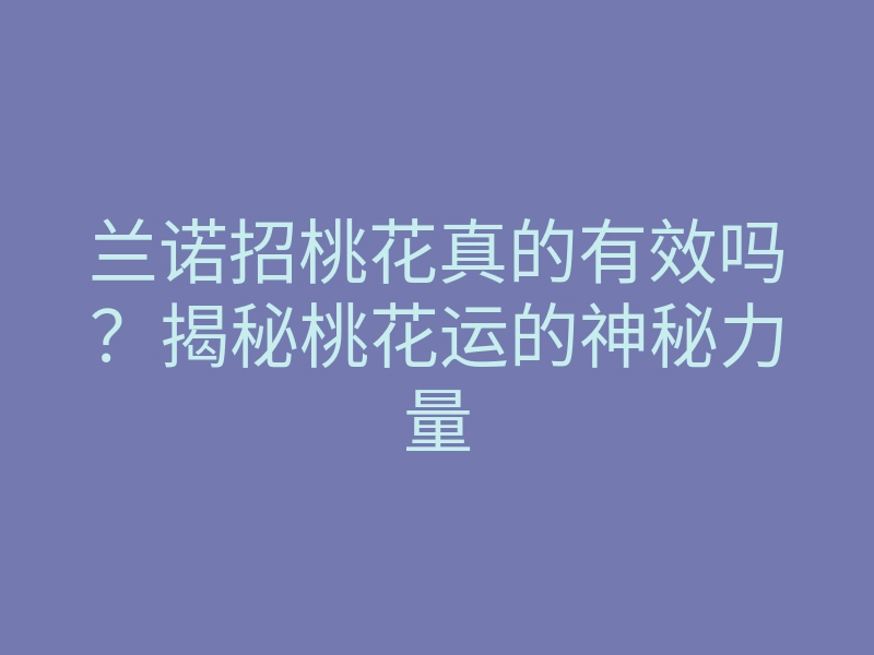 兰诺招桃花真的有效吗？揭秘桃花运的神秘力量