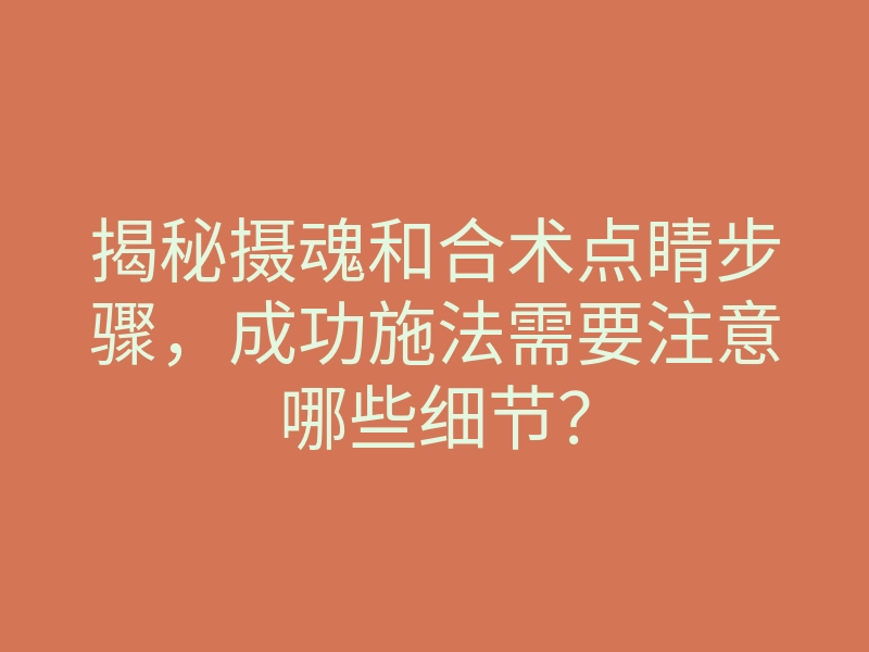 揭秘摄魂和合术点睛步骤,成功施法需要注意哪些细节?