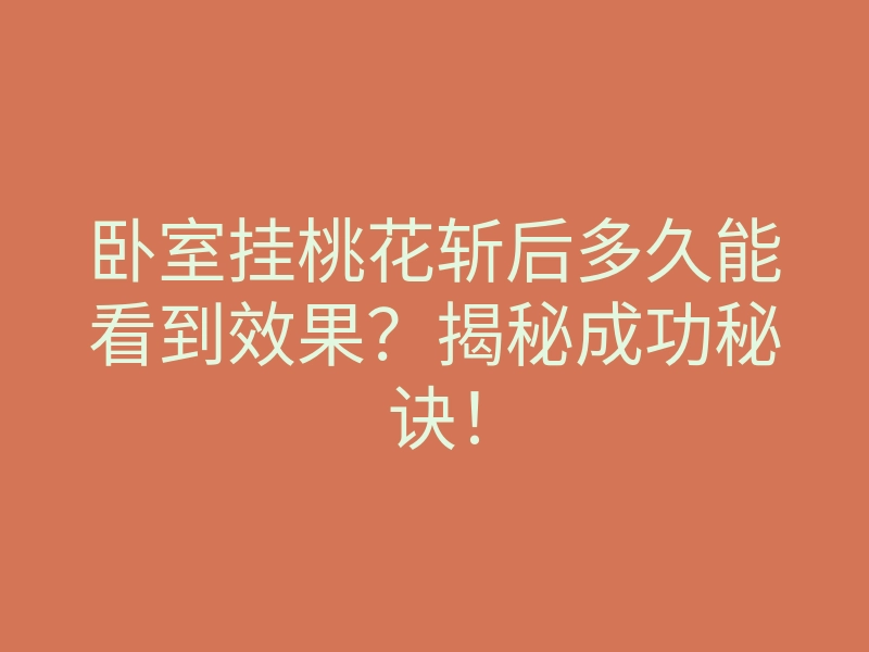 卧室挂桃花斩后多久能看到效果?揭秘成功秘诀!