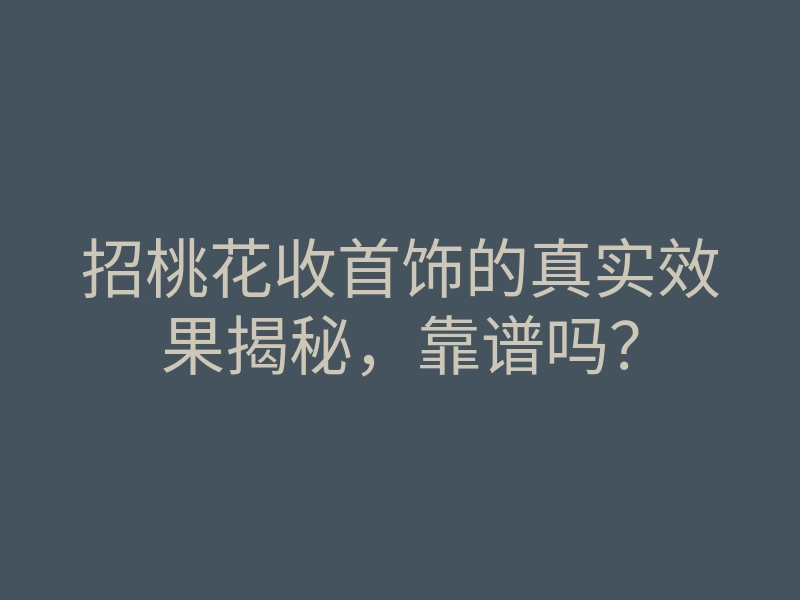 招桃花收首饰的真实效果揭秘,靠谱吗?