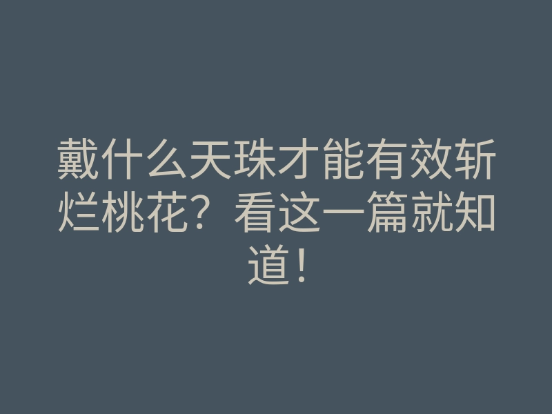 戴什么天珠才能有效斩烂桃花?看这一篇就知道!