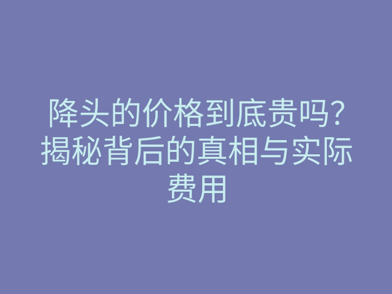降头的价格到底贵吗?揭秘背后的真相与实际费用