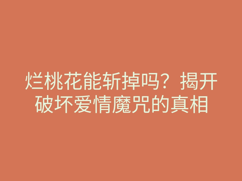烂桃花能斩掉吗?揭开破坏爱情魔咒的真相