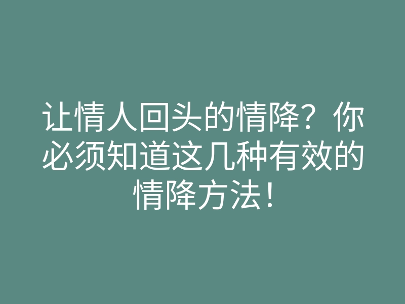 让情人回头的情降?你必须知道这几种有效的情降方法!