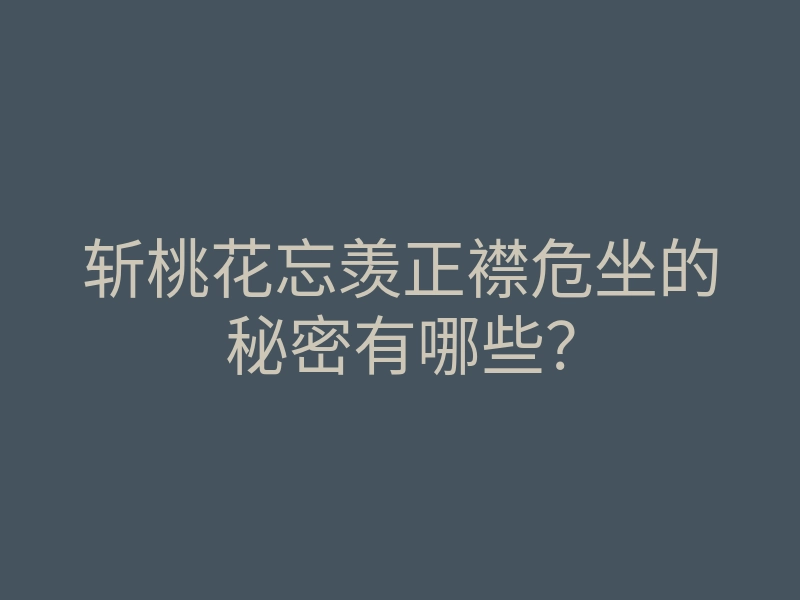 斩桃花忘羡正襟危坐的秘密有哪些?
