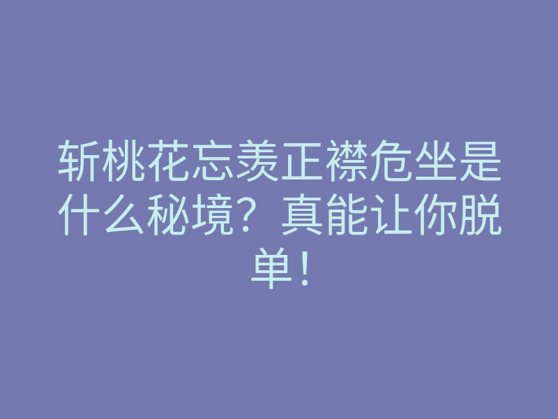斩桃花忘羡正襟危坐是什么秘境?真能让你脱单!