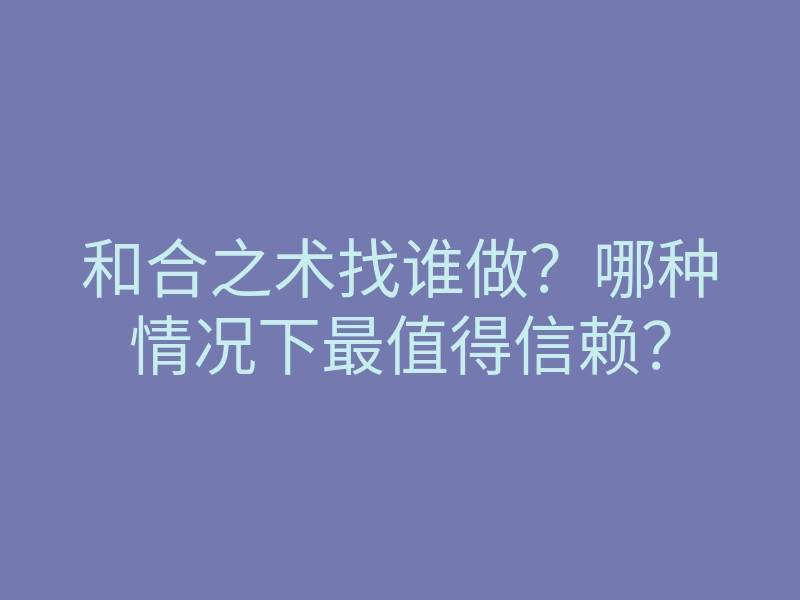 和合之术找谁做?哪种情况下最值得信赖?