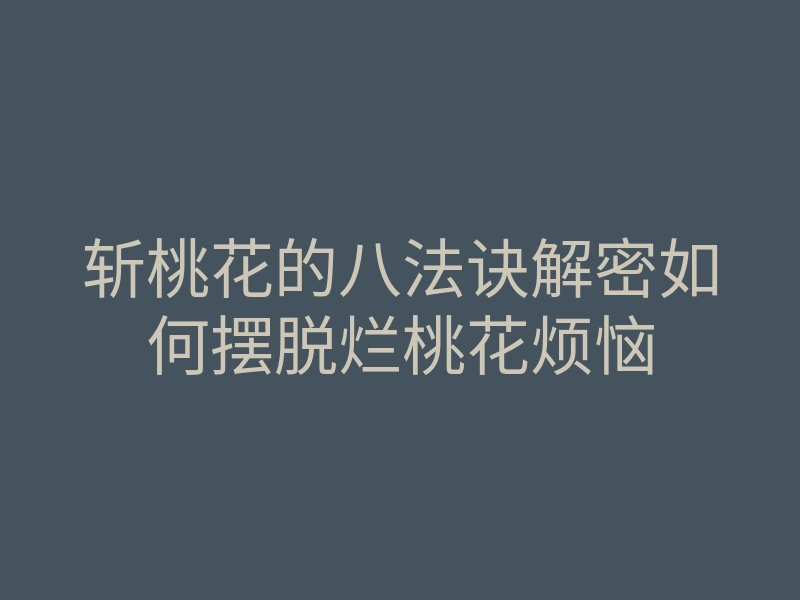 斩桃花的八法诀解密如何摆脱烂桃花烦恼