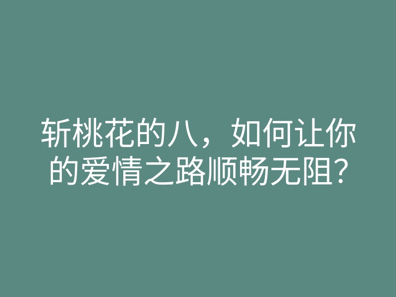 斩桃花的八,如何让你的爱情之路顺畅无阻?
