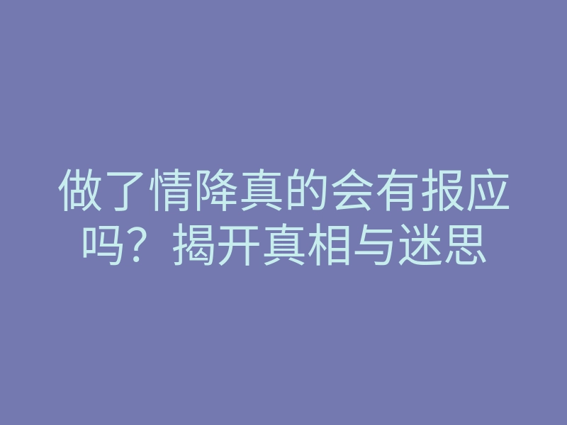 做了情降真的会有报应吗?揭开真相与迷思