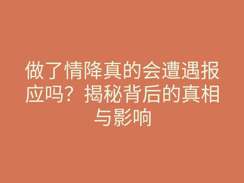 做了情降真的会遭遇报应吗?揭秘背后的真相与影响