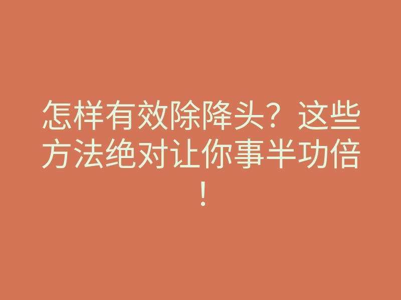 怎样有效除降头?这些方法绝对让你事半功倍!
