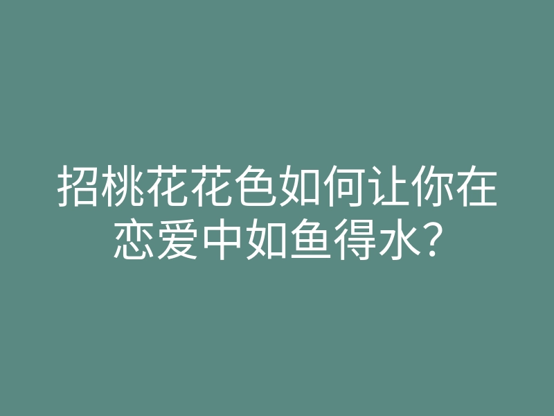 招桃花花色如何让你在恋爱中如鱼得水？