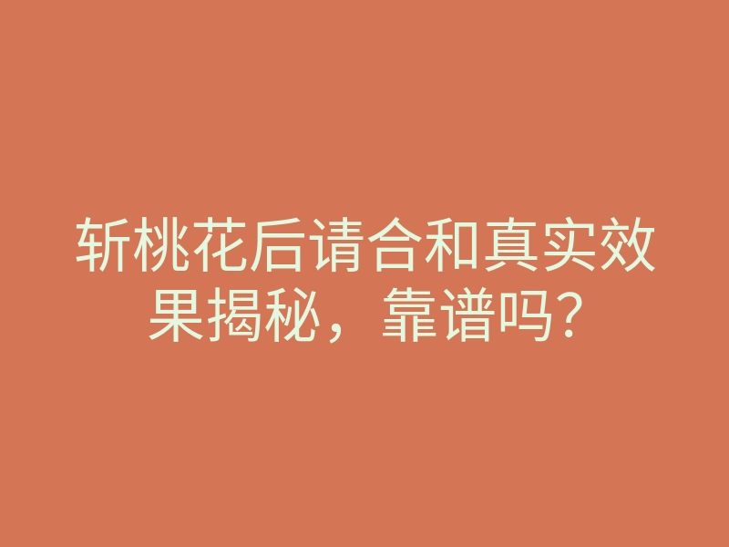 斩桃花后请合和真实效果揭秘,靠谱吗?