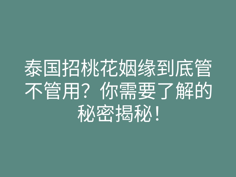 泰国招桃花姻缘到底管不管用?你需要了解的秘密揭秘!