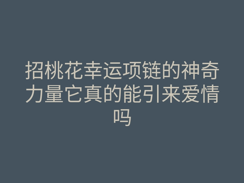 招桃花幸运项链的神奇力量它真的能引来爱情吗