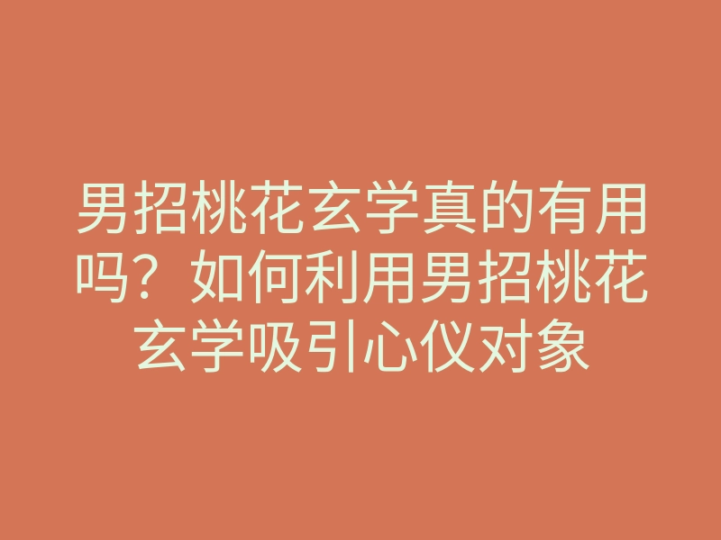男招桃花玄学真的有用吗？如何利用男招桃花玄学吸引心仪对象