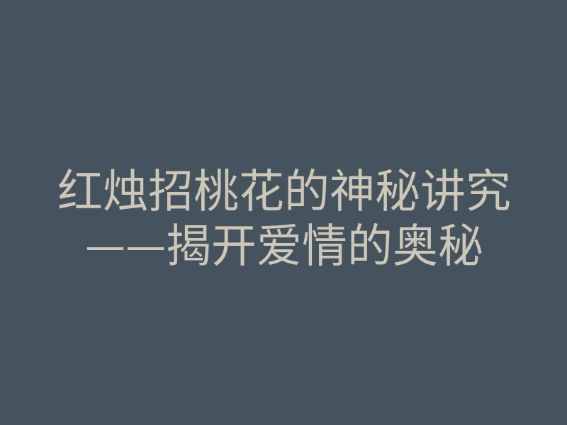 红烛招桃花的神秘讲究——揭开爱情的奥秘