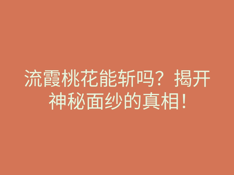 流霞桃花能斩吗?揭开神秘面纱的真相!