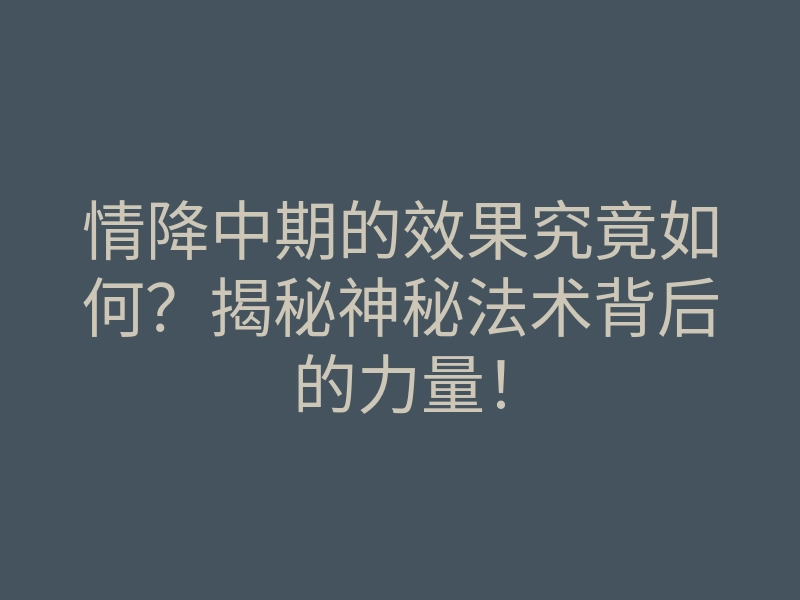 情降中期的效果究竟如何?揭秘神秘法术背后的力量!