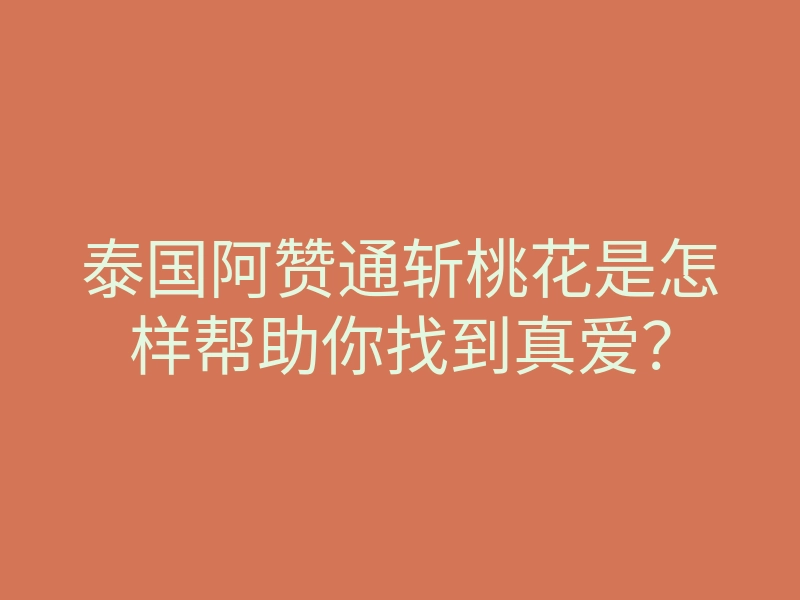 泰国阿赞通斩桃花是怎样帮助你找到真爱?