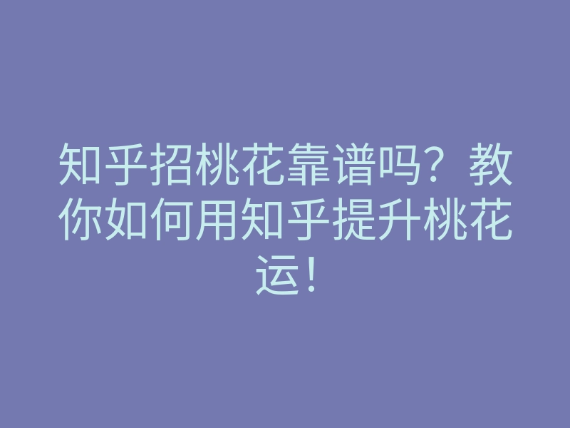 知乎招桃花靠谱吗?教你如何用知乎提升桃花运!