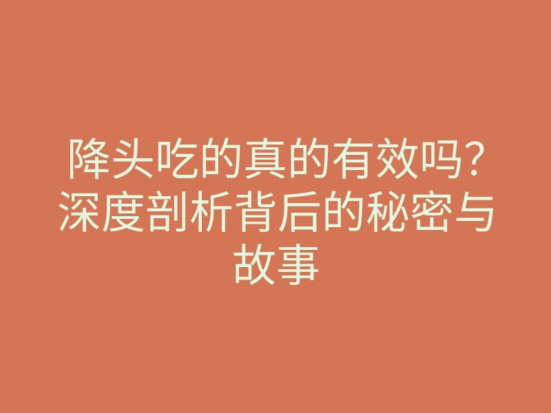 降头吃的真的有效吗?深度剖析背后的秘密与故事