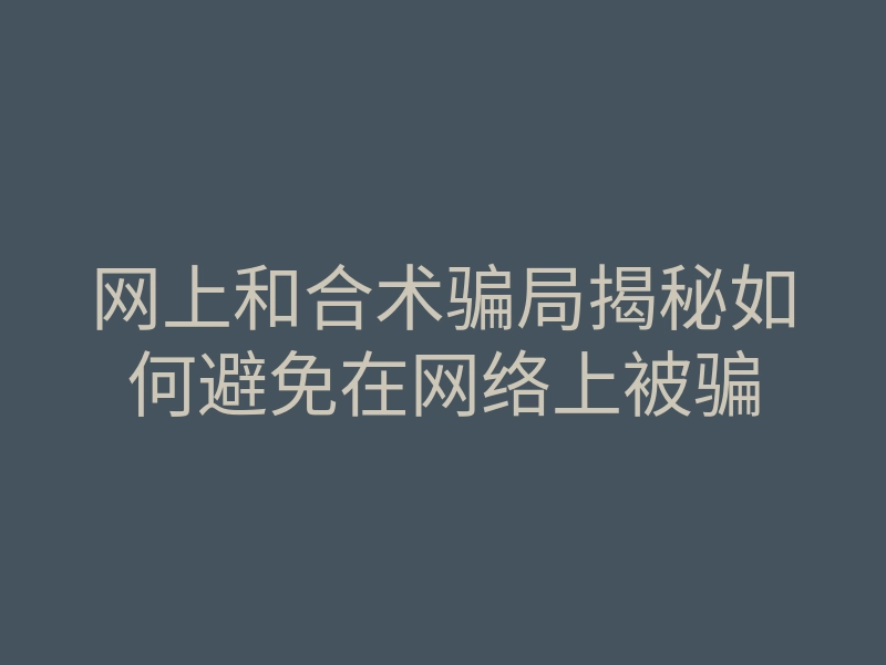 网上和合术骗局揭秘如何避免在网络上被骗