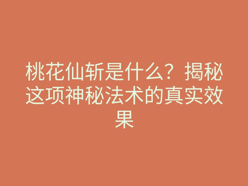 桃花仙斩是什么？揭秘这项神秘法术的真实效果