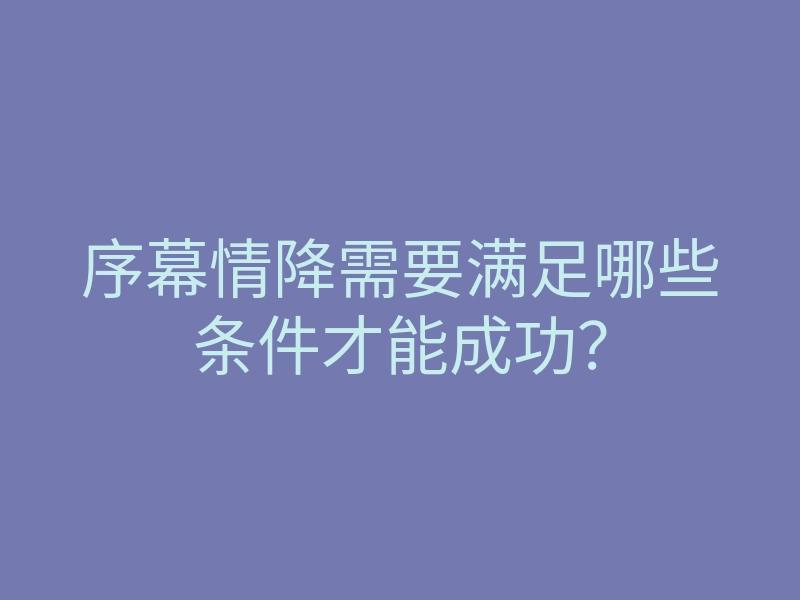 序幕情降需要满足哪些条件才能成功?