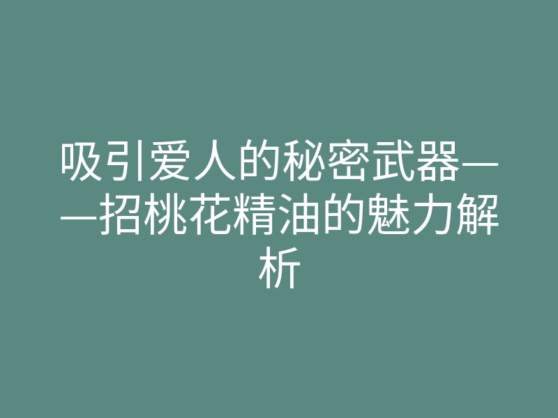 吸引爱人的秘密武器——招桃花精油的魅力解析