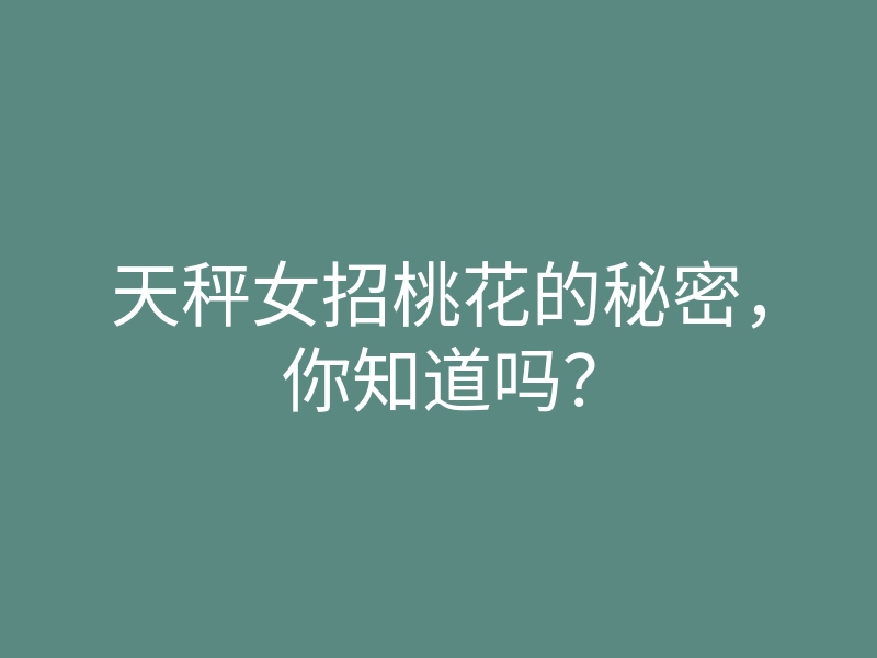 天秤女招桃花的秘密,你知道吗?