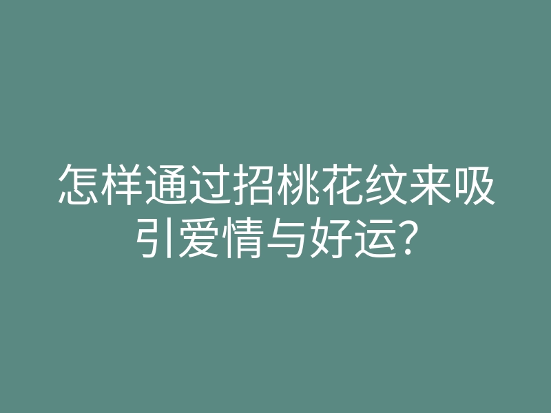怎样通过招桃花纹来吸引爱情与好运?