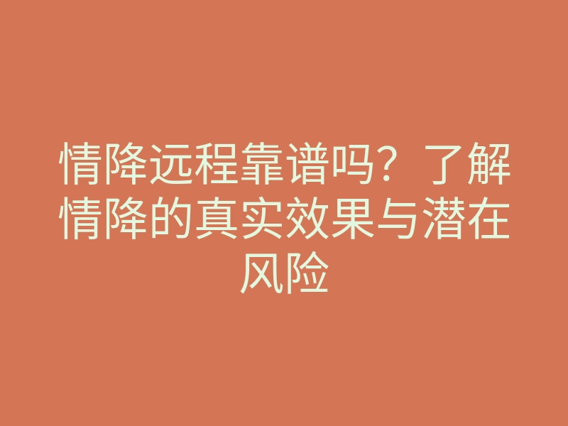 情降远程靠谱吗？了解情降的真实效果与潜在风险