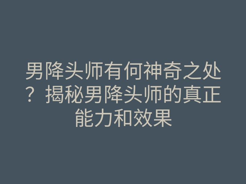 男降头师有何神奇之处?揭秘男降头师的真正能力和效果