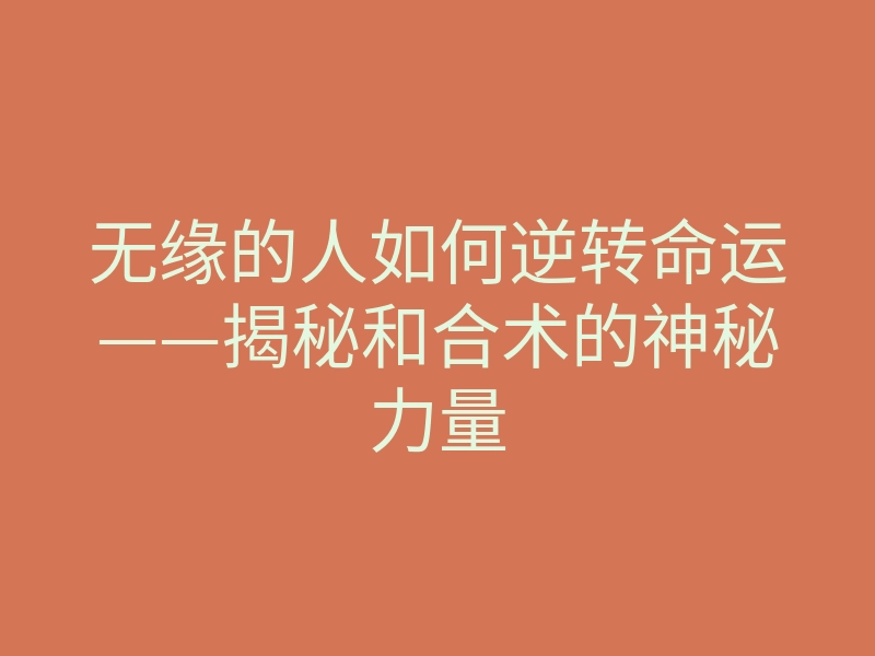 无缘的人如何逆转命运——揭秘和合术的神秘力量