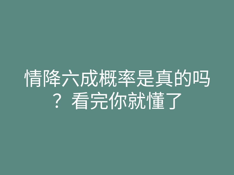情降六成概率是真的吗?看完你就懂了