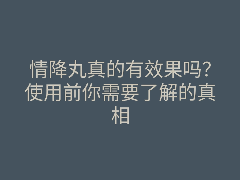 情降丸真的有效果吗？使用前你需要了解的真相