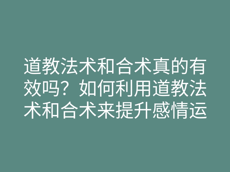 道教法术和合术真的有效吗?如何利用道教法术和合术来提升感情运势?